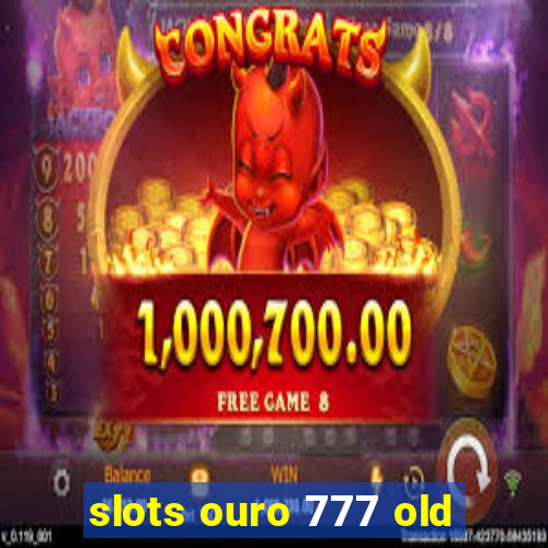 slots ouro 777 old